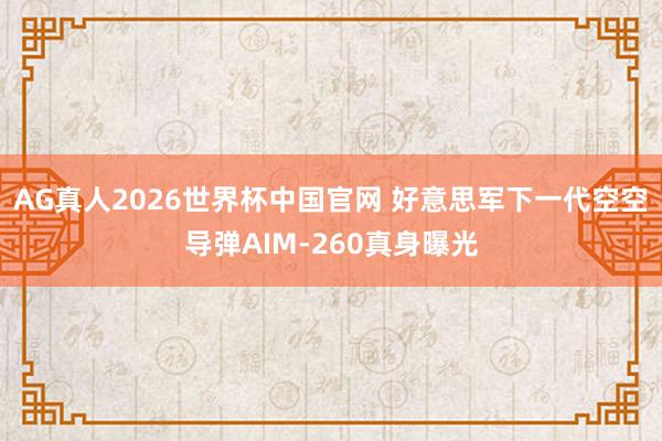 AG真人2026世界杯中国官网 好意思军下一代空空导弹AIM-260真身曝光