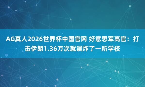 AG真人2026世界杯中国官网 好意思军高官:打击伊朗1.36万次就误炸了一所学校