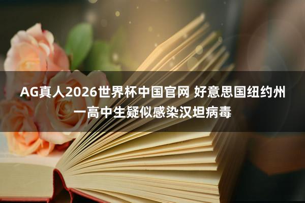 AG真人2026世界杯中国官网 好意思国纽约州一高中生疑似感染汉坦病毒