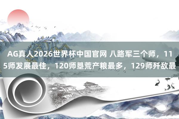 AG真人2026世界杯中国官网 八路军三个师,115师发展最佳,120师垦荒产粮最多,129师歼敌最