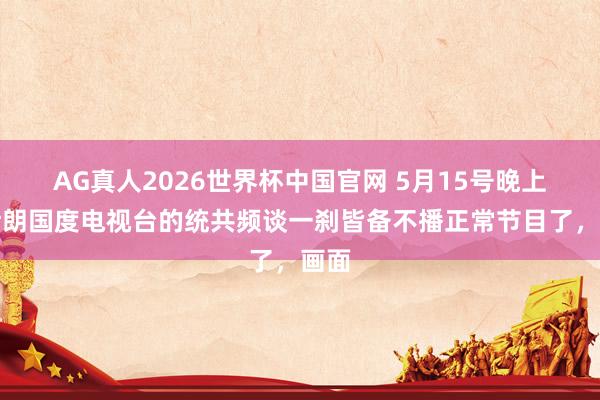 AG真人2026世界杯中国官网 5月15号晚上,伊朗国度电视台的统共频谈一刹皆备不播正常节目了,画面