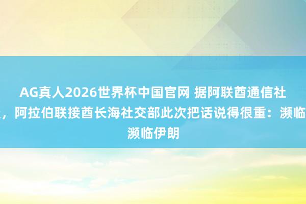 AG真人2026世界杯中国官网 据阿联酋通信社报谈,阿拉伯联接酋长海社交部此次把话说得很重:濒临伊朗