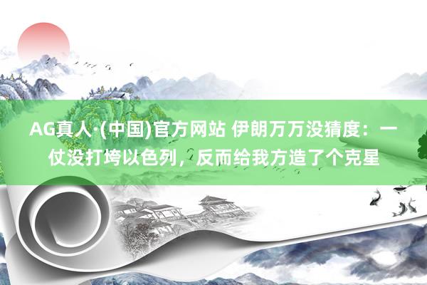 AG真人·(中国)官方网站 伊朗万万没猜度:一仗没打垮以色列,反而给我方造了个克星