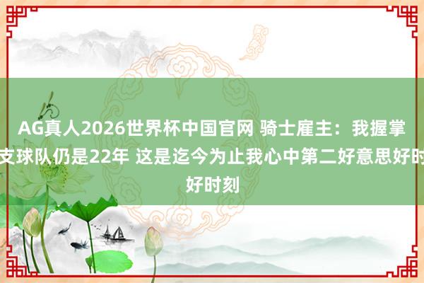 AG真人2026世界杯中国官网 骑士雇主:我握掌这支球队仍是22年 这是迄今为止我心中第二好意思好时刻