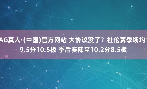 AG真人·(中国)官方网站 大协议没了？杜伦赛季场均19.5分10.5板 季后赛降至10.2分8.5板
