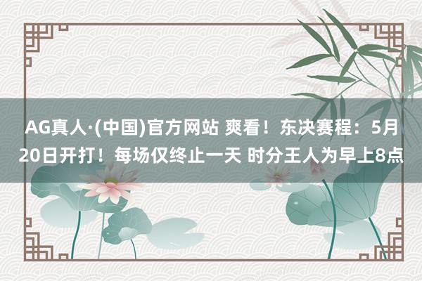 AG真人·(中国)官方网站 爽看！东决赛程：5月20日开打！每场仅终止一天 时分王人为早上8点