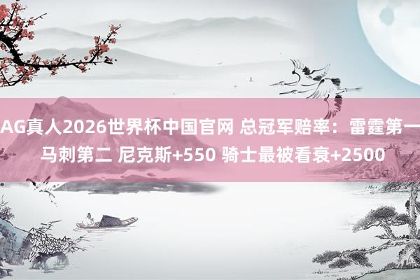 AG真人2026世界杯中国官网 总冠军赔率：雷霆第一 马刺第二 尼克斯+550 骑士最被看衰+2500