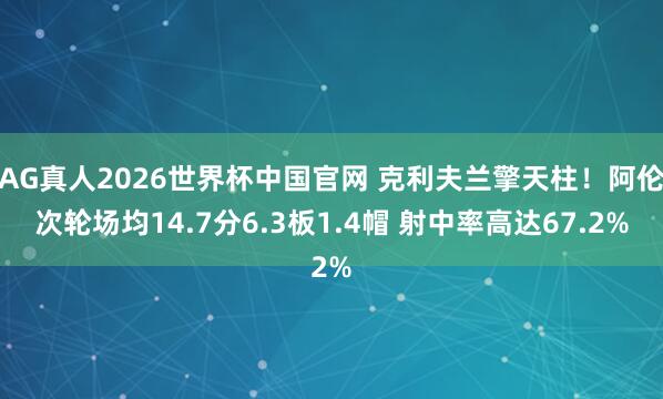 AG真人2026世界杯中国官网 克利夫兰擎天柱！阿伦次轮场均14.7分6.3板1.4帽 射中率高达67.2%
