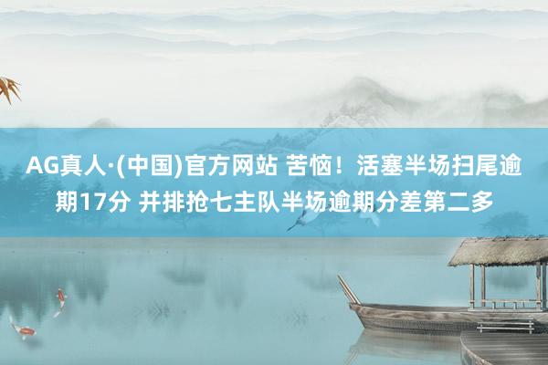 AG真人·(中国)官方网站 苦恼！活塞半场扫尾逾期17分 并排抢七主队半场逾期分差第二多