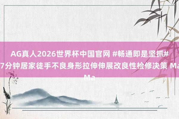 AG真人2026世界杯中国官网 #畅通即是坚抓# 7分钟居家徒手不良身形拉伸伸展改良性检修决策 Ma