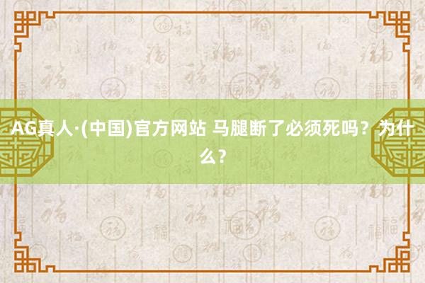 AG真人·(中国)官方网站 马腿断了必须死吗?为什么?