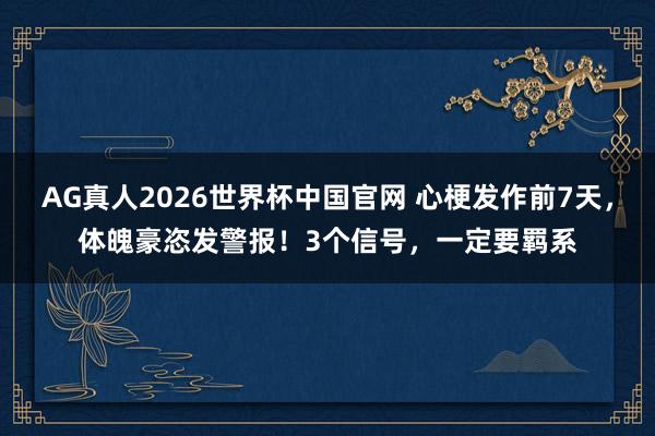 AG真人2026世界杯中国官网 心梗发作前7天,体魄豪恣发警报!3个信号,一定要羁系