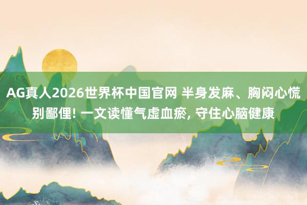 AG真人2026世界杯中国官网 半身发麻、胸闷心慌别鄙俚! 一文读懂气虚血瘀, 守住心脑健康