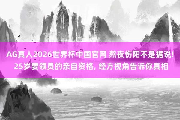 AG真人2026世界杯中国官网 熬夜伤阳不是据说! 25岁要领员的亲自资格, 经方视角告诉你真相