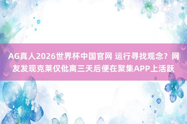 AG真人2026世界杯中国官网 运行寻找观念？网友发现克莱仅仳离三天后便在聚集APP上活跃