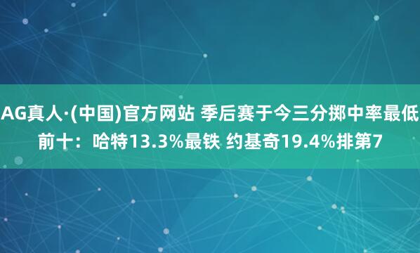 AG真人·(中国)官方网站 季后赛于今三分掷中率最低前十：哈特13.3%最铁 约基奇19.4%排第7
