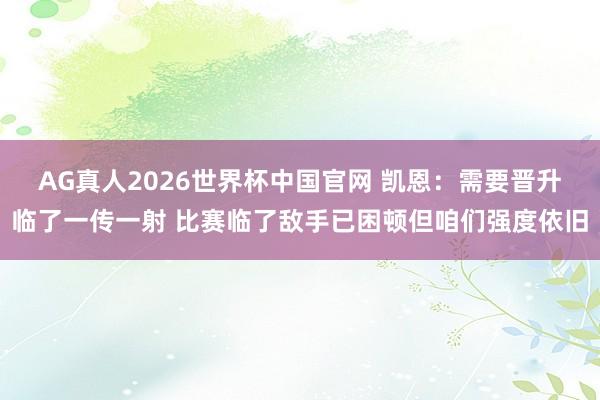 AG真人2026世界杯中国官网 凯恩:需要晋升临了一传一射 比赛临了敌手已困顿但咱们强度依旧