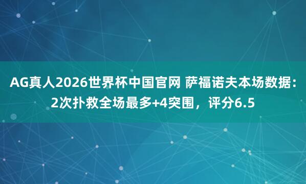 AG真人2026世界杯中国官网 萨福诺夫本场数据：2次扑救全场最多+4突围，评分6.5