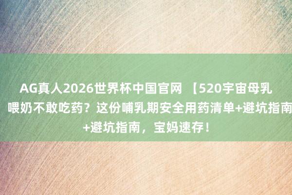 AG真人2026世界杯中国官网 【520宇宙母乳喂养宣传日】喂奶不敢吃药?这份哺乳期安全用药清单+避坑指南,宝妈速存!