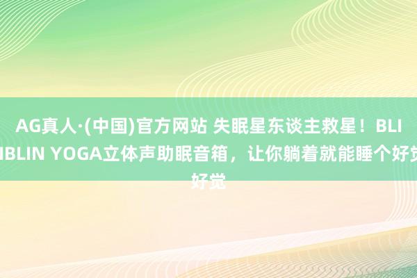 AG真人·(中国)官方网站 失眠星东谈主救星!BLINBLIN YOGA立体声助眠音箱,让你躺着就能睡个好觉