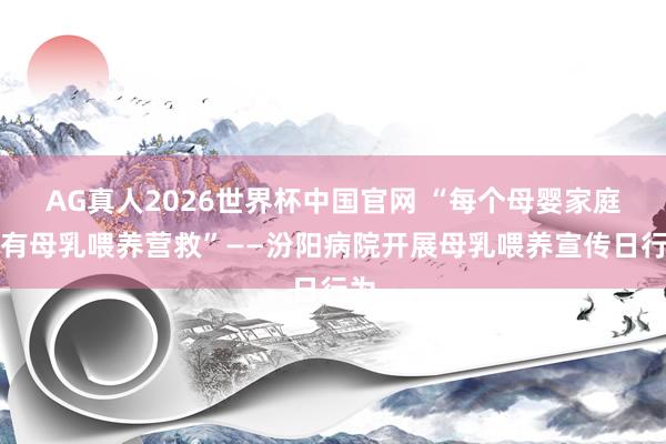 AG真人2026世界杯中国官网 “每个母婴家庭享有母乳喂养营救”——汾阳病院开展母乳喂养宣传日行为