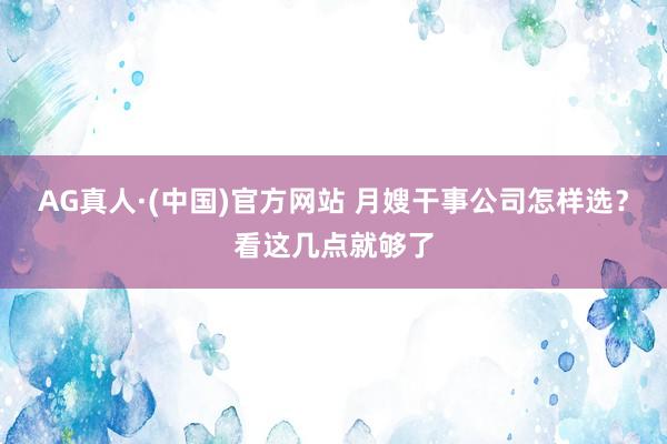 AG真人·(中国)官方网站 月嫂干事公司怎样选?看这几点就够了