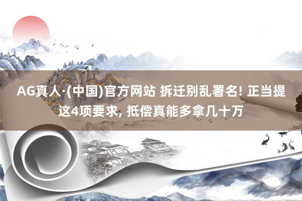AG真人·(中国)官方网站 拆迁别乱署名! 正当提这4项要求, 抵偿真能多拿几十万