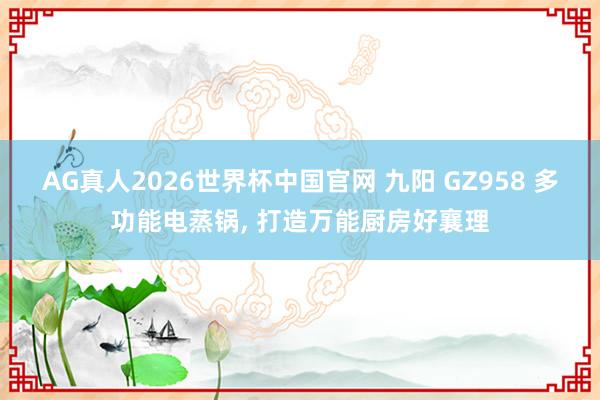 AG真人2026世界杯中国官网 九阳 GZ958 多功能电蒸锅, 打造万能厨房好襄理