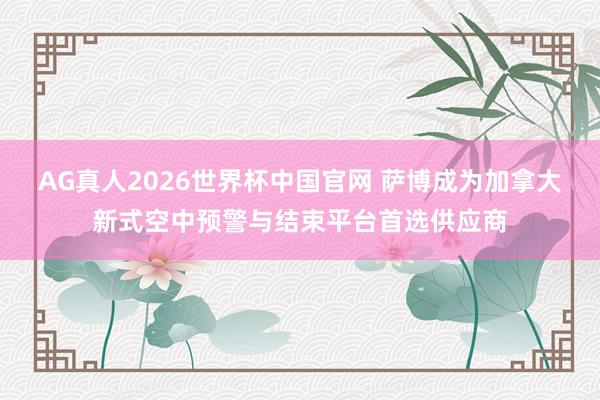 AG真人2026世界杯中国官网 萨博成为加拿大新式空中预警与结束平台首选供应商