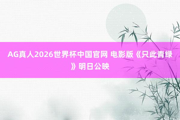 AG真人2026世界杯中国官网 电影版《只此青绿》明日公映