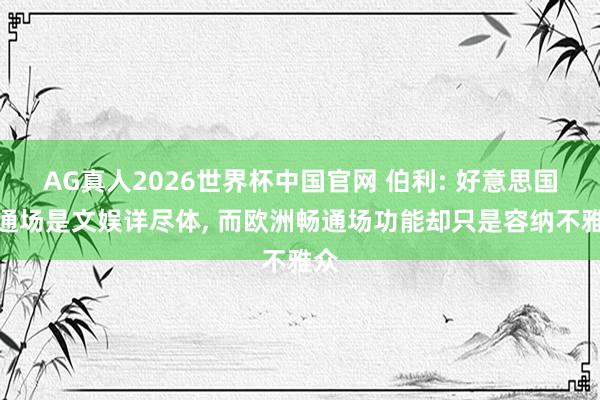 AG真人2026世界杯中国官网 伯利: 好意思国畅通场是文娱详尽体, 而欧洲畅通场功能却只是容纳不雅众