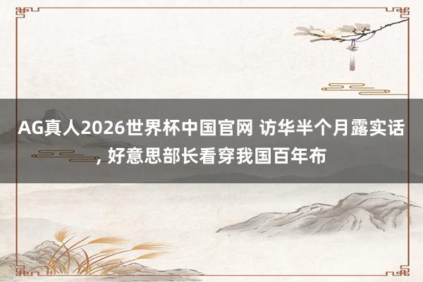 AG真人2026世界杯中国官网 访华半个月露实话, 好意思部长看穿我国百年布