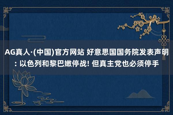 AG真人·(中国)官方网站 好意思国国务院发表声明: 以色列和黎巴嫩停战! 但真主党也必须停手