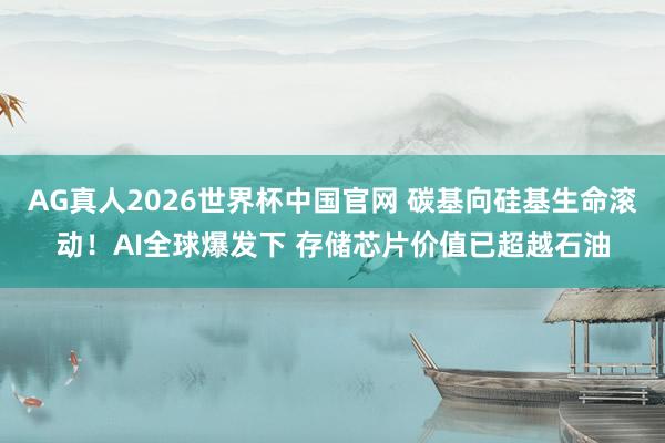 AG真人2026世界杯中国官网 碳基向硅基生命滚动!AI全球爆发下 存储芯片价值已超越石油