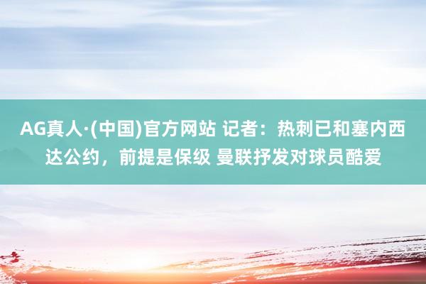 AG真人·(中国)官方网站 记者:热刺已和塞内西达公约,前提是保级 曼联抒发对球员酷爱