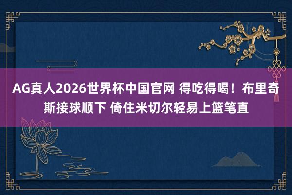 AG真人2026世界杯中国官网 得吃得喝！布里奇斯接球顺下 倚住米切尔轻易上篮笔直