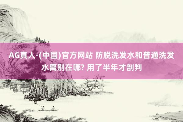 AG真人·(中国)官方网站 防脱洗发水和普通洗发水离别在哪? 用了半年才剖判
