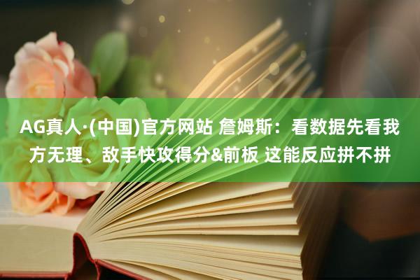AG真人·(中国)官方网站 詹姆斯:看数据先看我方无理、敌手快攻得分&前板 这能反应拼不拼