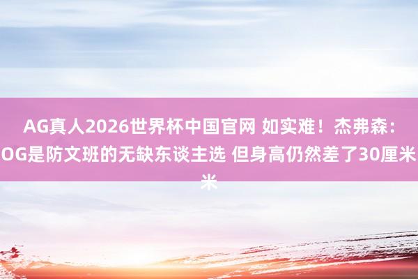 AG真人2026世界杯中国官网 如实难！杰弗森：OG是防文班的无缺东谈主选 但身高仍然差了30厘米
