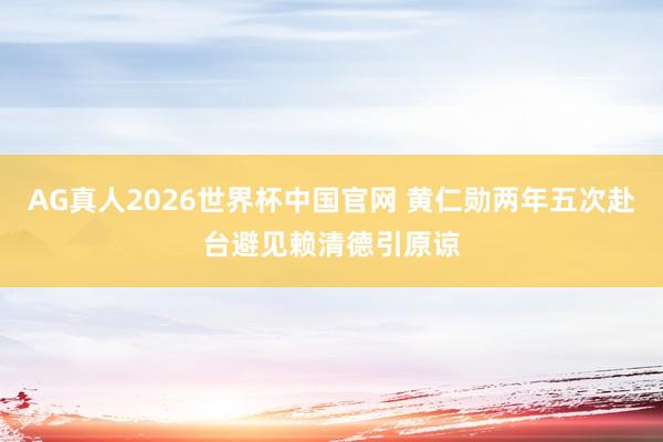 AG真人2026世界杯中国官网 黄仁勋两年五次赴台避见赖清德引原谅
