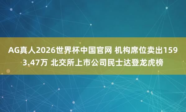 AG真人2026世界杯中国官网 机构席位卖出1593.47万 北交所上市公司民士达登龙虎榜