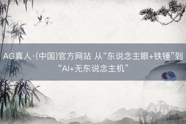AG真人·(中国)官方网站 从“东说念主眼+铁锤”到“AI+无东说念主机”