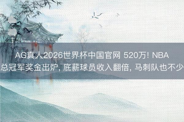 AG真人2026世界杯中国官网 520万! NBA总冠军奖金出炉, 底薪球员收入翻倍, 马刺队也不少