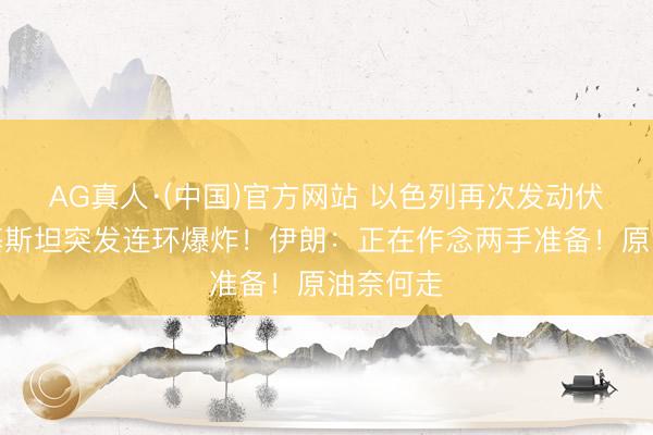 AG真人·(中国)官方网站 以色列再次发动伏击！巴基斯坦突发连环爆炸！伊朗：正在作念两手准备！原油奈何走